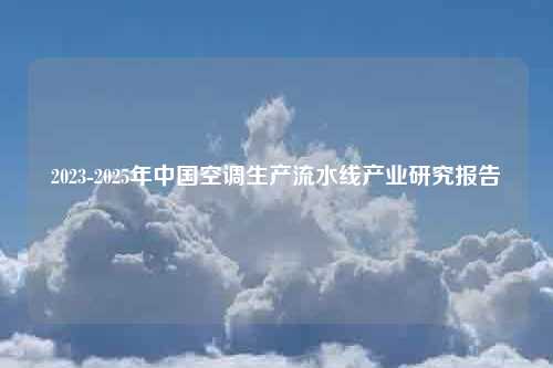 2023-2025年中国空调生产流水线产业研究报告