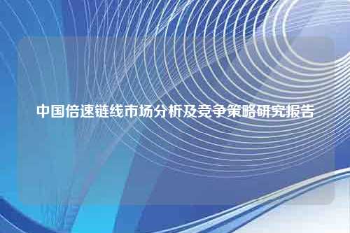 中国倍速链线市场分析及竞争策略研究报告